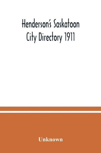 Henderson's Saskatoon city directory 1911; Comprising A Street Directory of the city, An Alphabetically arranged list of business firms and companies, professional men and private citizens and A classified business directory