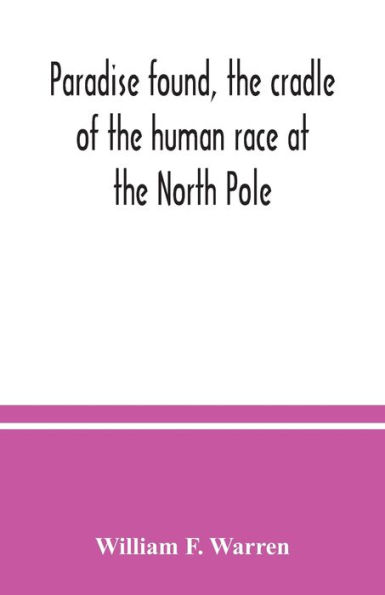 Paradise found, the cradle of the human race at the North Pole: a study of the primitive world