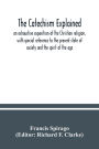 The catechism explained: an exhaustive exposition of the Christian religion, with special reference to the present state of society and the spirit of the age