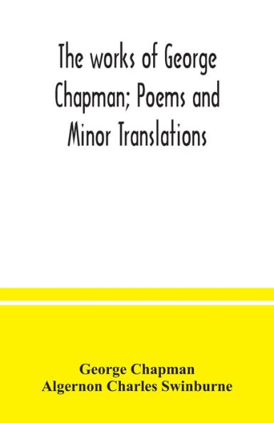 The works of George Chapman; Poems and Minor Translations.