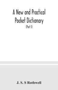 Title: A new and practical pocket dictionary, English-German and German-English on a new system, the pronunciation phonetically indicated by means of German letters, with copious lists of abbreviations, baptismal and geographical names (Part I) English-German, Author: J. S. S Rothwell