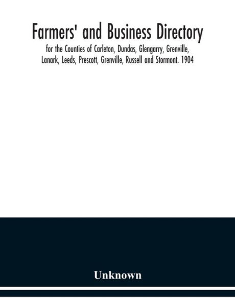 Farmers' and business directory: for the Counties of Carleton, Dundas, Glengarry, Grenville, Lanark, Leeds, Prescott, Grenville, Russell and Stormont. 1904