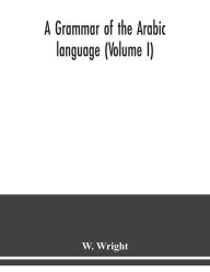 Title: A grammar of the Arabic language (Volume I), Author: W. Wright