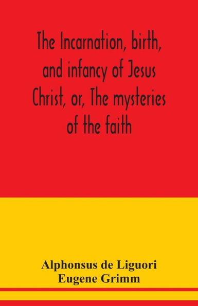 The incarnation, birth, and infancy of Jesus Christ, or, The mysteries of the faith