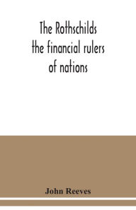 Title: The Rothschilds: the financial rulers of nations, Author: John Reeves
