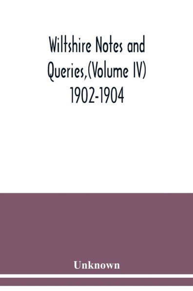 Wiltshire Notes and Queries, (Volume IV) 1902-1904,: An Illustrated Quarterly Antiquarian and Genealogical Magazine