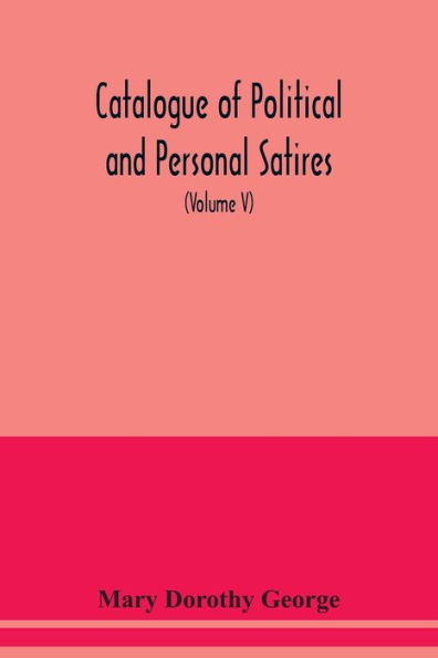 Catalogue of Political and Personal Satires; Preserved in the Department of prints and Drawings in the British Museum (Volume V) 1771-1783