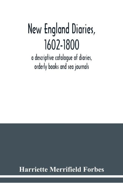 New England diaries, 1602-1800: a descriptive catalogue of diaries, orderly books and sea journals