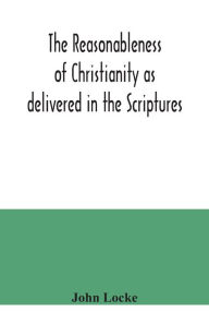 Title: The reasonableness of Christianity as delivered in the Scriptures, Author: John Locke