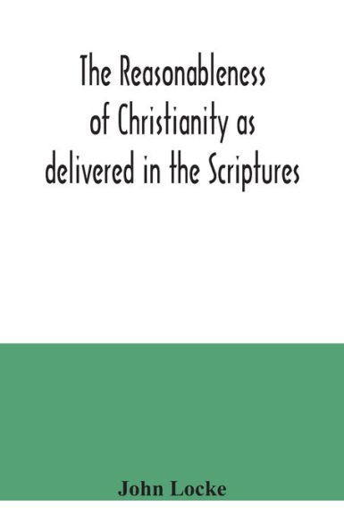 The reasonableness of Christianity as delivered in the Scriptures