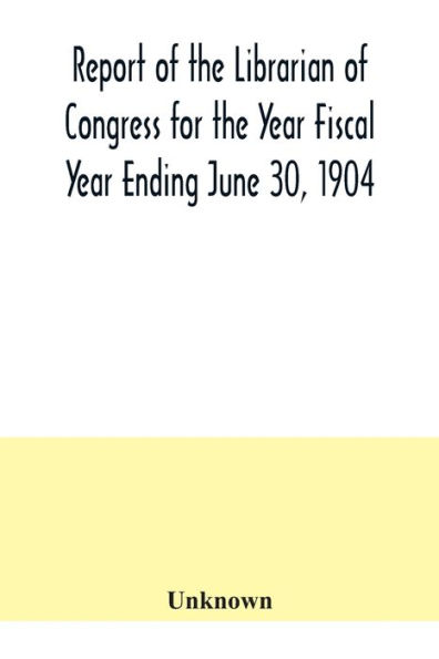 Report of the Librarian of Congress for the Year Fiscal Year Ending June 30, 1904