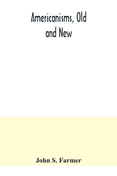 Americanisms, old and new; a dictionary of words, phrases and colloquialisms peculiar to the United States, British America, the West Indies, &c., their derivation, meaning and application, together with numerous anecdotal, historical, explanatory and fol