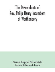Title: The descendants of Rev. Philip Henry incumbent of Worthenbury, in the County of Flint, who was ejected therefrom by the Act of Uniformity in 1662: the Swanwick branch to 1899, Author: Sarah Lupton Swanwick