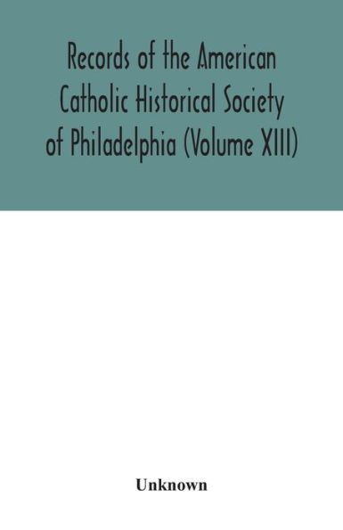 Records of the American Catholic Historical Society Philadelphia (Volume XIII)