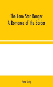 Title: The Lone Star Ranger: A Romance of the Border, Author: Zane Grey