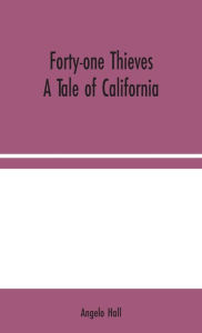 Title: Forty-one Thieves: A Tale of California, Author: Angelo Hall