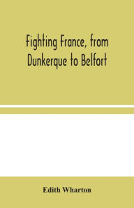 Title: Fighting France, from Dunkerque to Belfort, Author: Edith Wharton