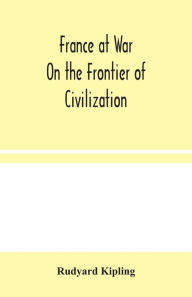 Title: France at War: On the Frontier of Civilization, Author: Rudyard Kipling