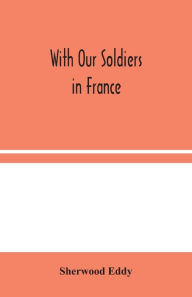 Title: With Our Soldiers in France, Author: Sherwood Eddy