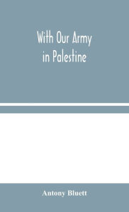 Title: With Our Army in Palestine, Author: Antony Bluett