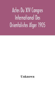 Title: Actes Du XIV Congres International Des Orientalistes Alger 1905, Author: Unknown