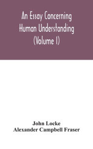 Title: An essay concerning human understanding (Volume I), Author: John Locke