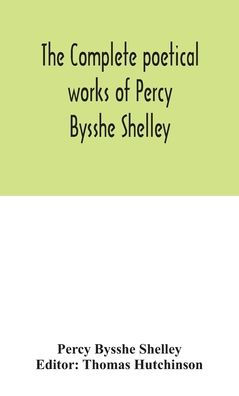 The complete poetical works of Percy Bysshe Shelley, including materials never before printed in any edition of the poems