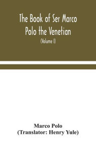 Title: The book of Ser Marco Polo the Venetian, concerning the kingdoms and marvels of the East (Volume I), Author: Marco Polo