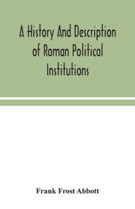 Title: A history and description of Roman political institutions, Author: Frank Frost Abbott