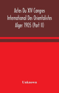 Title: Actes Du XIV Congres International Des Orientalistes Alger 1905 (Part II), Author: Unknown