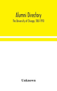 Title: Alumni directory. The University of Chicago, 1861-1910, Author: Unknown