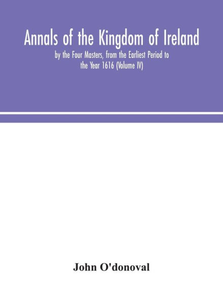 Annals of the Kingdom of Ireland, by the Four Masters, from the Earliest Period to the Year 1616 (Volume IV)