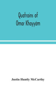 Title: Quatrains of Omar Khayyám, Author: Justin Huntly McCarthy