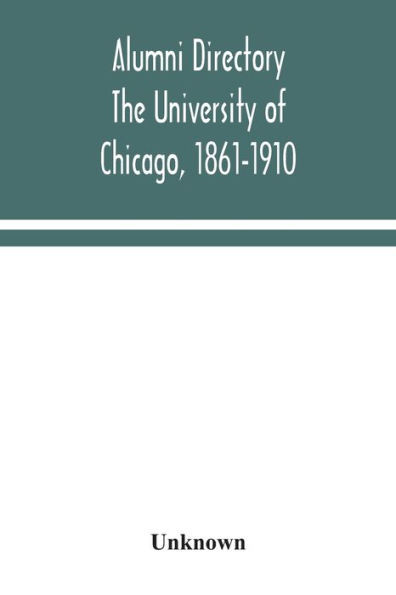 Alumni directory. The University of Chicago, 1861-1910