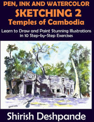 Title: Pen, Ink and Watercolor Sketching 2 - Temples of Cambodia: Learn to Draw and Paint Stunning Illustrations in 10 Step-by-Step Exercises, Author: Shirish Deshpande