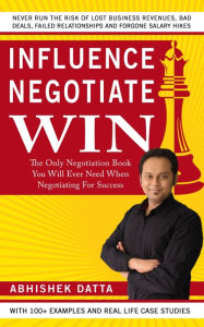 Title: Influence Negotiate Win: The Only Negotiation Book You Will Ever Need When Negotiating For Success, Author: Abhishek Datta