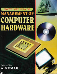 Title: Encyclopaedia of Management of Computer Hardware, Author: A. Kumar