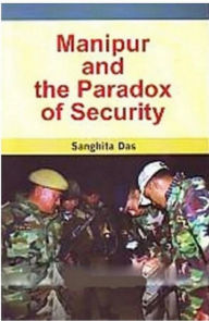 Title: Manipur And The Paradox Of Security, Author: Sanghita Das