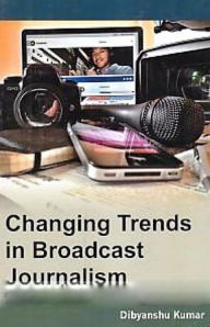 Title: Changing Trends in Broadcast Journalism, Author: Dibyanshu Kumar