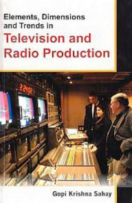 Title: Elements, Dimensions And Trends In Television And Radio Production, Author: Gopi  Krishna Sahay
