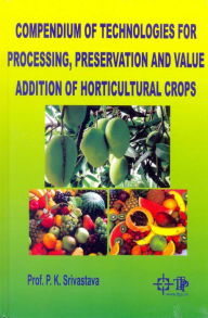 Title: Compendium Of Technologies For Processing, Preservation And Value Addition Of Horticultural Crops, Author: P. K. Srivastava