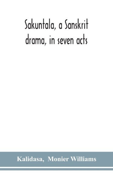 Sakuntala, a Sanskrit drama, in seven acts; the Deva-Nagari recension of the Text, Notes, Critical and Explanatory