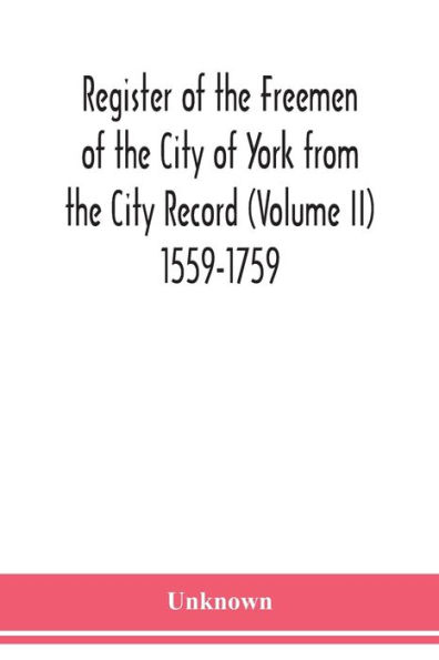 Register of the Freemen City York from Record (Volume II) 1559-1759.