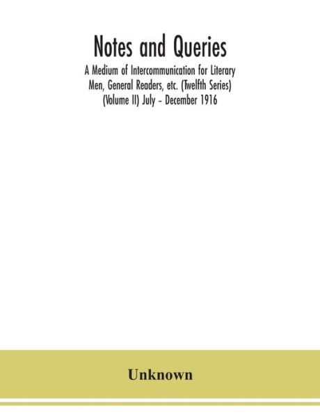 Notes and queries; A Medium of Intercommunication for Literary Men, General Readers, etc. (Twelfth Series) (Volume II) July - December 1916