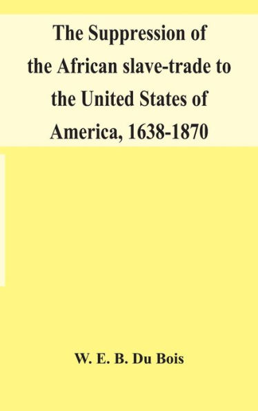 The suppression of the African slave-trade to the United States of America, 1638-1870