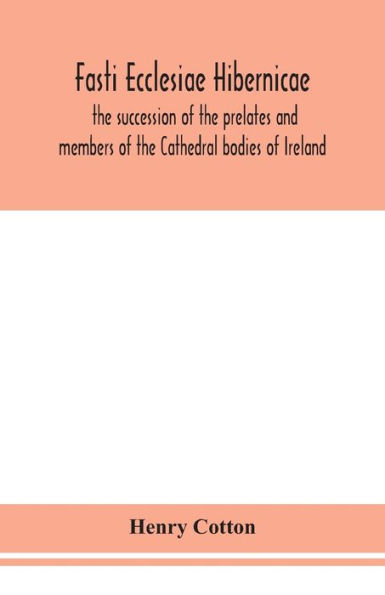 Fasti ecclesiae Hibernicae: the succession of prelates and members Cathedral bodies Ireland