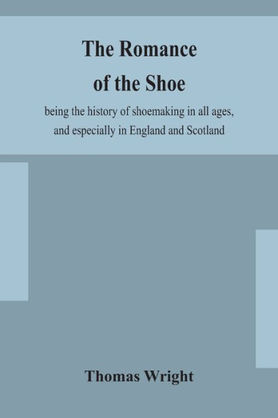 the romance of shoe: being history shoemaking all ages, and especially England Scotland