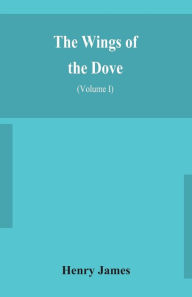 Title: The wings of the dove (Volume I), Author: Henry James