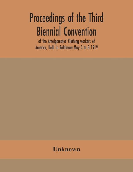 Proceedings of the Third Biennial Convention Amalgamated Clothing workers America, Held Baltimore May 3 to 8 1919