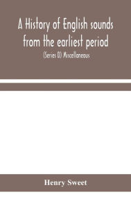 Title: A History Of English Sounds From The Earliest Period, Including An Investigation Of The General Laws Of Sound Change, And Full Word Lists (Series D) Miscellaneous, Author: Henry Sweet
